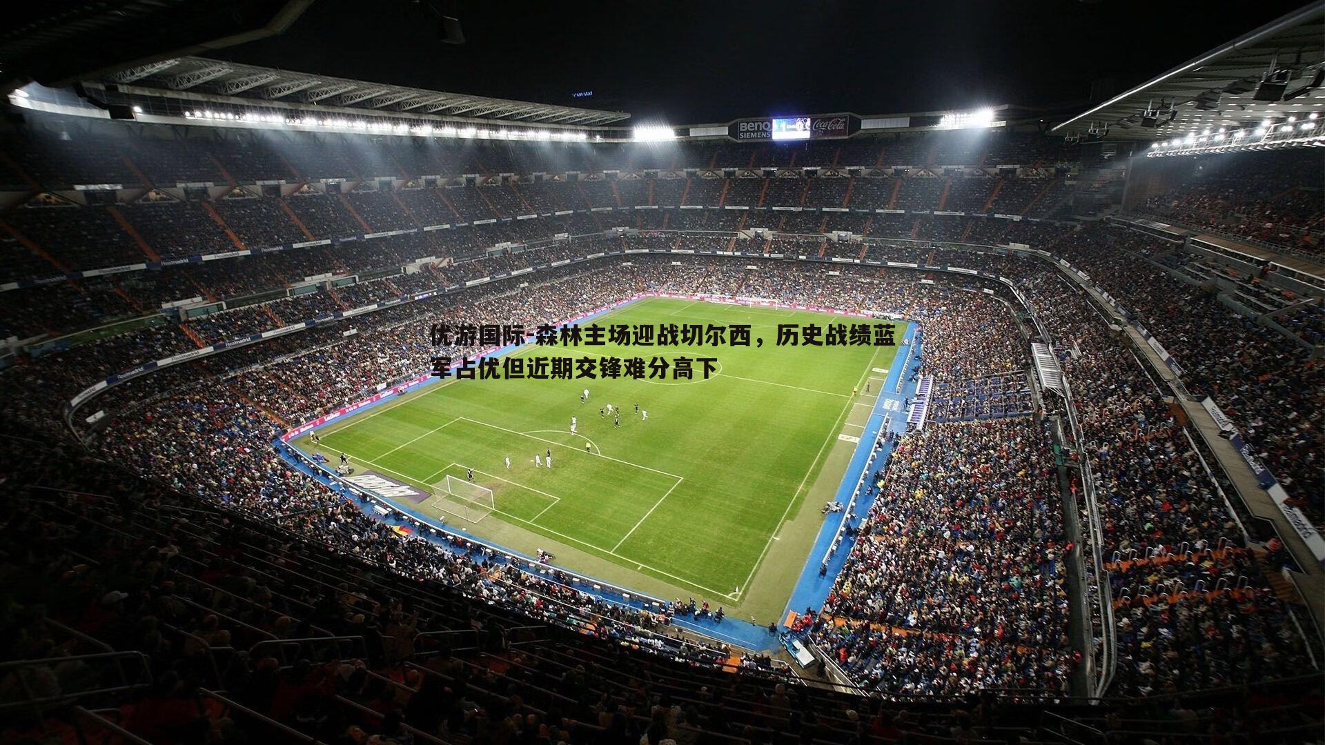 森林主场迎战切尔西,历史战绩蓝军占优但近期交锋难分高下